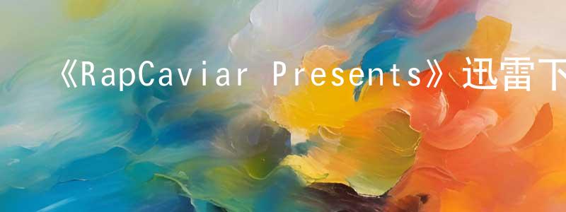 蔡浩亮發布《RapCaviar Presents》迅雷下載/在線觀看-選秀綜藝-美劇天堂